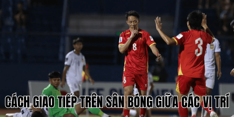Cách Giao Tiếp Trên Sân Bóng Giữa Các Vị Trí