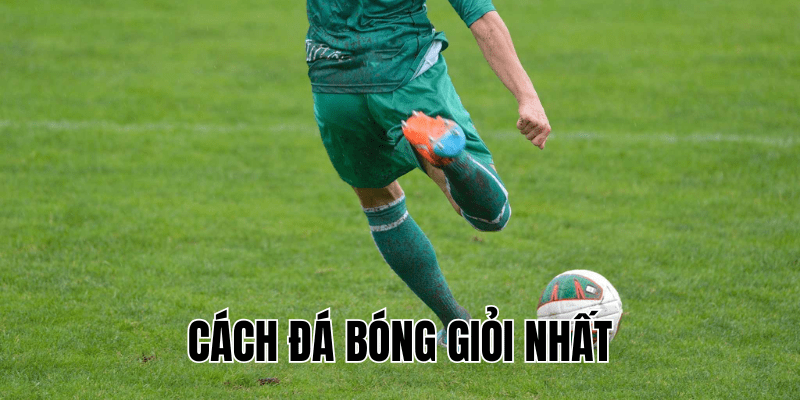 Cách Đá Bóng Giỏi Nhất