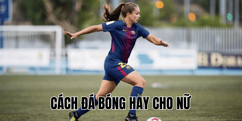 Cách Đá Bóng Hay Cho Nữ